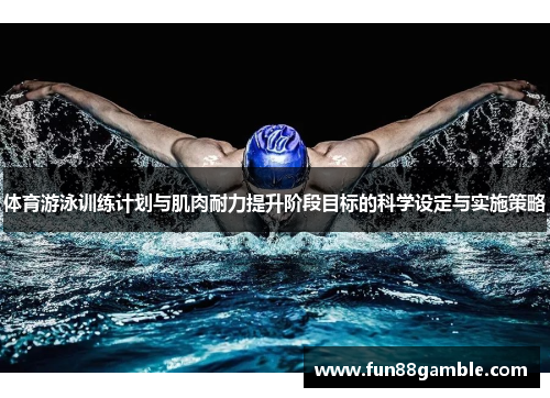 体育游泳训练计划与肌肉耐力提升阶段目标的科学设定与实施策略